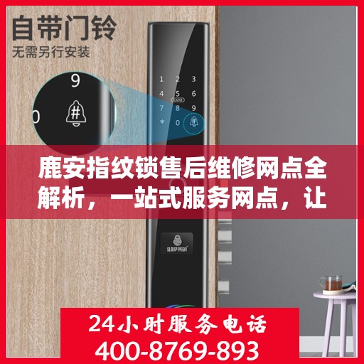 鹿安指纹锁售后维修网点全解析，一站式服务网点，让您无忧售后！