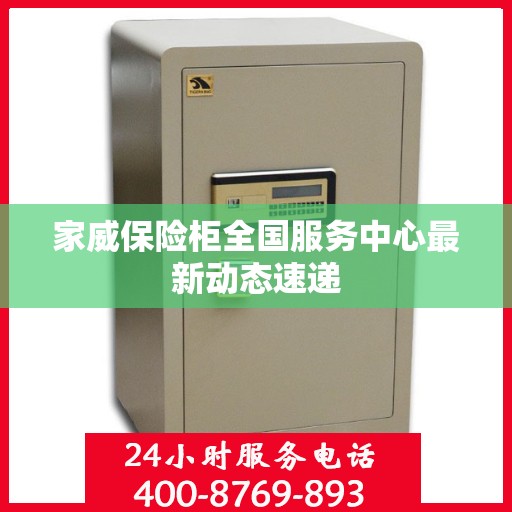 家威保险柜全国服务中心最新动态速递