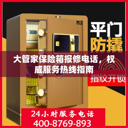 大管家保险箱报修电话，权威服务热线指南