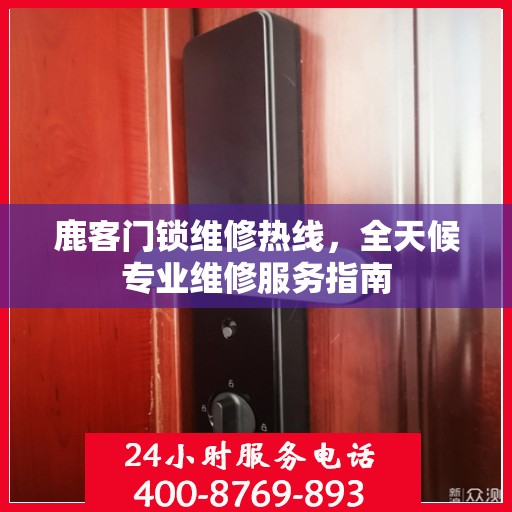 鹿客门锁维修热线，全天候专业维修服务指南
