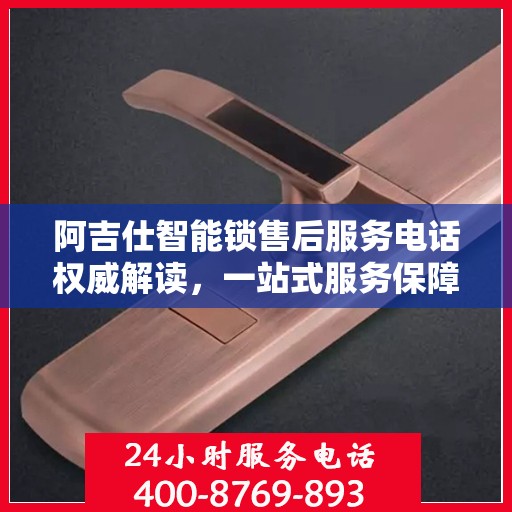 阿吉仕智能锁售后服务电话权威解读，一站式服务保障，让您无忧！