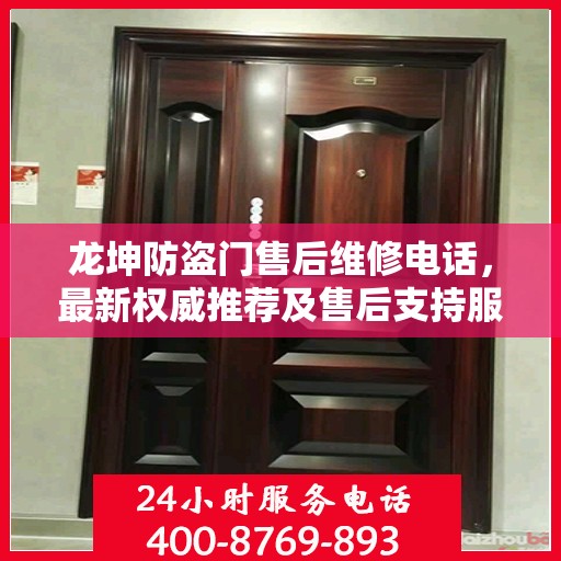 龙坤防盗门售后维修电话，最新权威推荐及售后支持服务指南