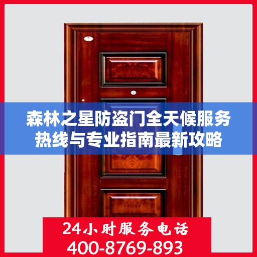 森林之星防盗门全天候服务热线与专业指南最新攻略
