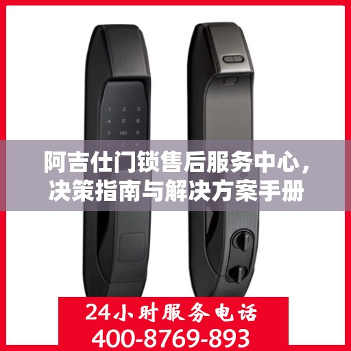 阿吉仕门锁售后服务中心，决策指南与解决方案手册