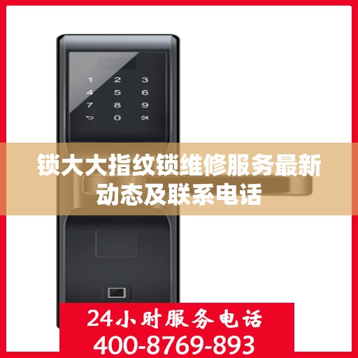 锁大大指纹锁维修服务最新动态及联系电话