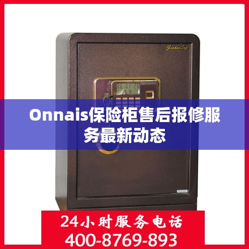 Onnais保险柜售后报修服务最新动态