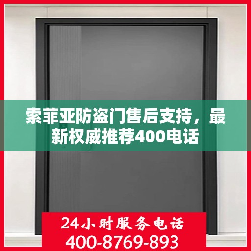 索菲亚防盗门售后支持，最新权威推荐400电话