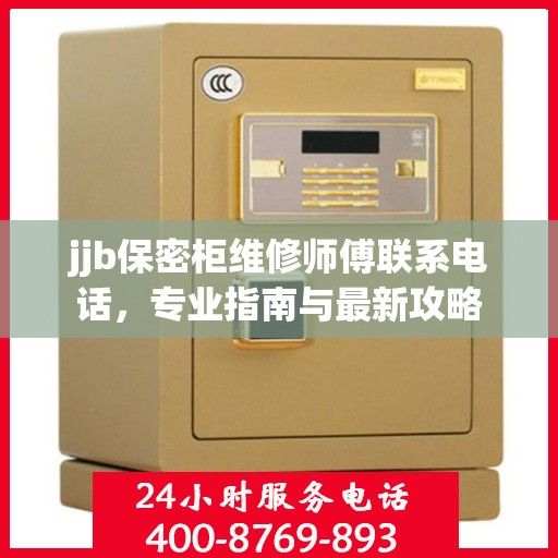 jjb保密柜维修师傅联系电话，专业指南与最新攻略