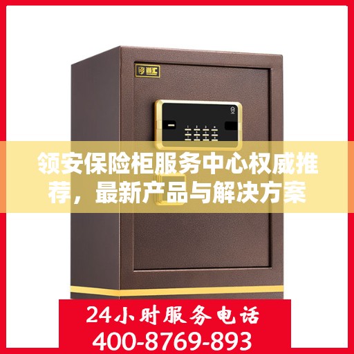 领安保险柜服务中心权威推荐，最新产品与解决方案