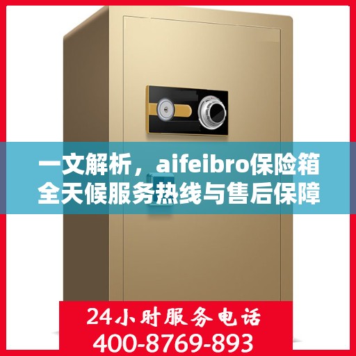 一文解析，aifeibro保险箱全天候服务热线与售后保障