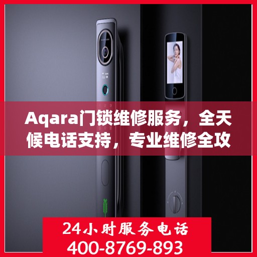 Aqara门锁维修服务，全天候电话支持，专业维修全攻略