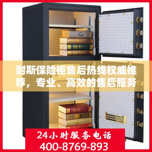 耐斯保险柜售后热线权威推荐，专业、高效的售后服务保障！