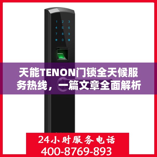 天能TENON门锁全天候服务热线，一篇文章全面解析