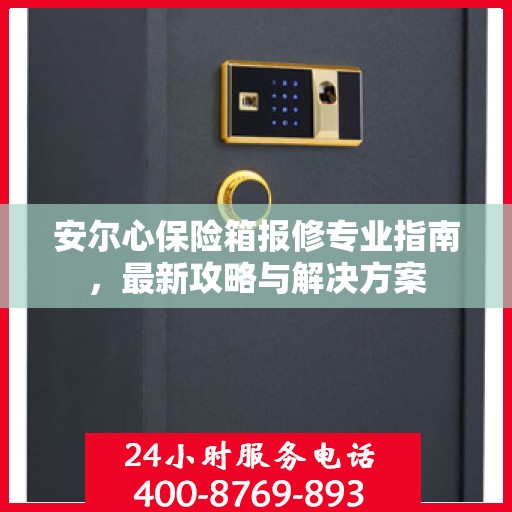 安尔心保险箱报修专业指南，最新攻略与解决方案