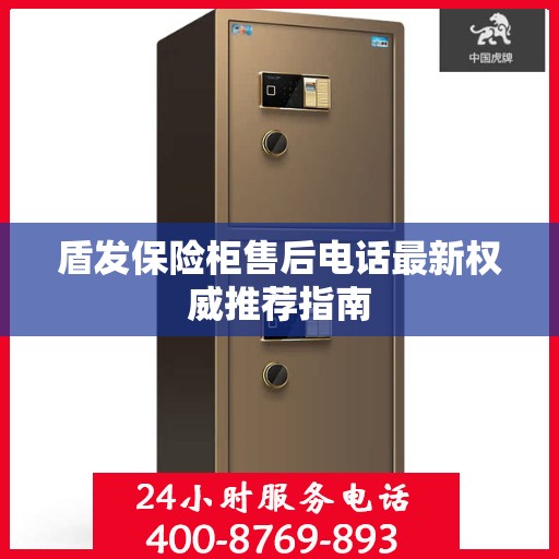 盾发保险柜售后电话最新权威推荐指南