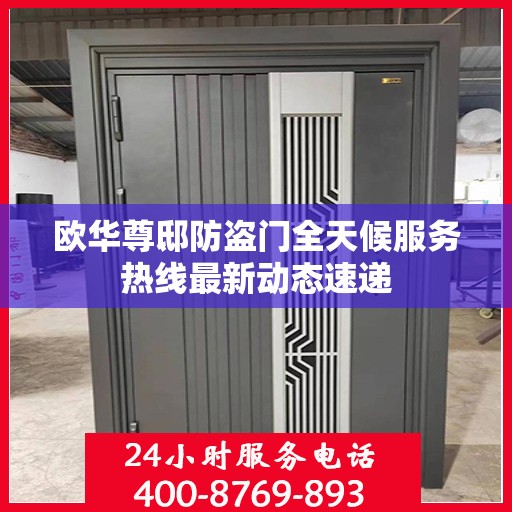 欧华尊邸防盗门全天候服务热线最新动态速递