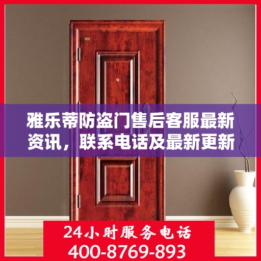 雅乐蒂防盗门售后客服最新资讯，联系电话及最新更新信息一览