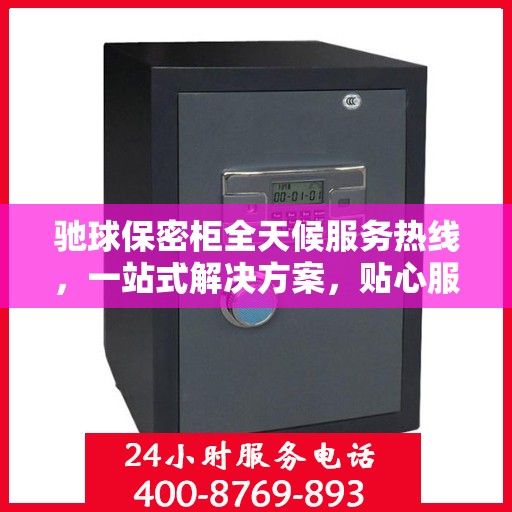 驰球保密柜全天候服务热线，一站式解决方案，贴心服务随时可达