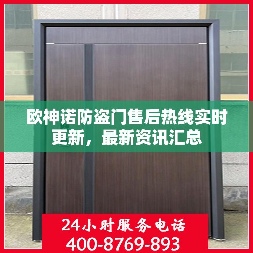 欧神诺防盗门售后热线实时更新，最新资讯汇总