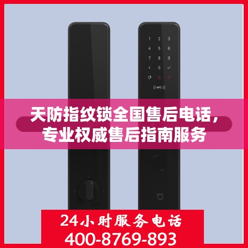 天防指纹锁全国售后电话，专业权威售后指南服务