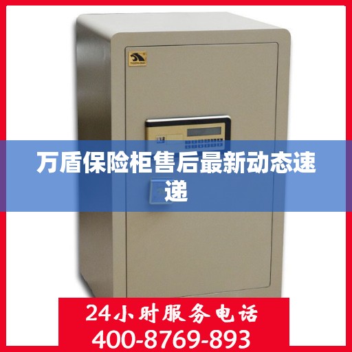 万盾保险柜售后最新动态速递