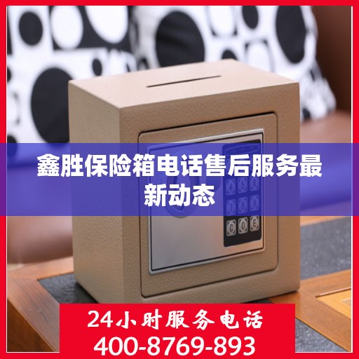 鑫胜保险箱电话售后服务最新动态