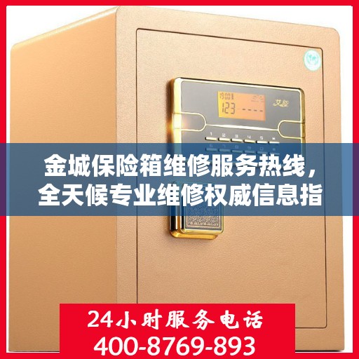 金城保险箱维修服务热线，全天候专业维修权威信息指南
