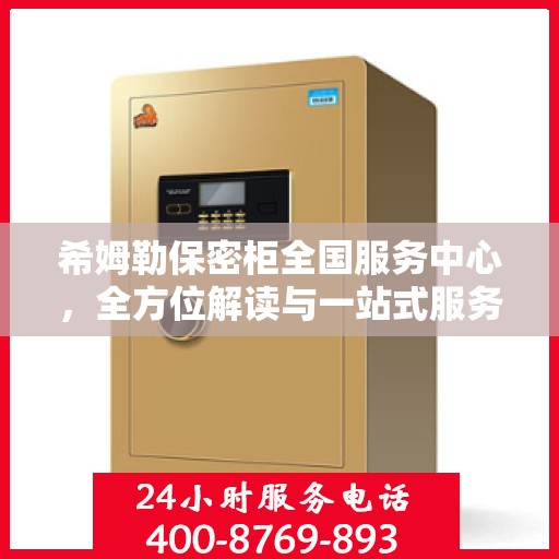 希姆勒保密柜全国服务中心，全方位解读与一站式服务体验
