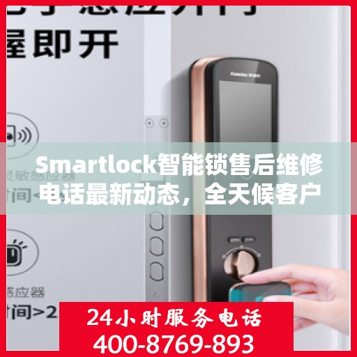 Smartlock智能锁售后维修电话最新动态，全天候客户服务保障