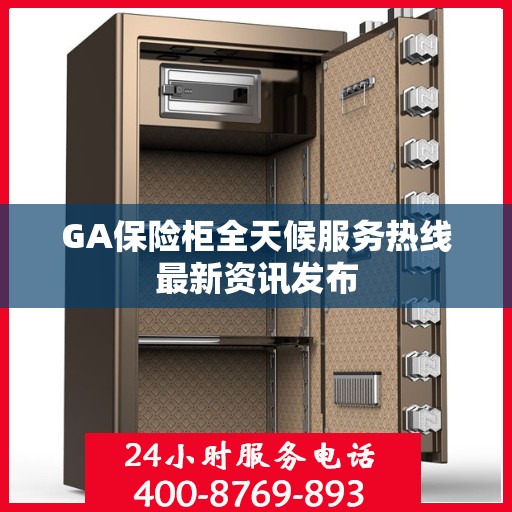GA保险柜全天候服务热线最新资讯发布