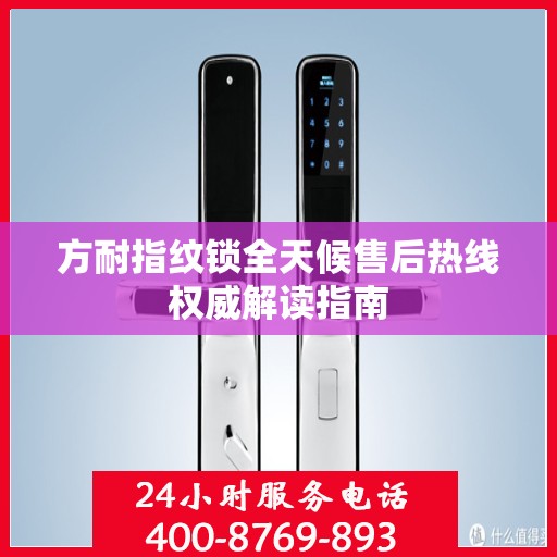 方耐指纹锁全天候售后热线权威解读指南