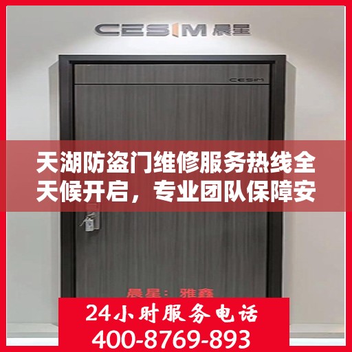 天湖防盗门维修服务热线全天候开启，专业团队保障安全之门权威信息