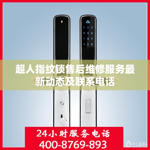 超人指纹锁售后维修服务最新动态及联系电话