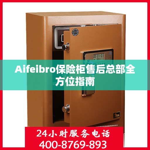 Aifeibro保险柜售后总部全方位指南