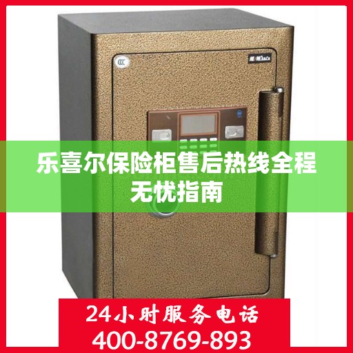 乐喜尔保险柜售后热线全程无忧指南