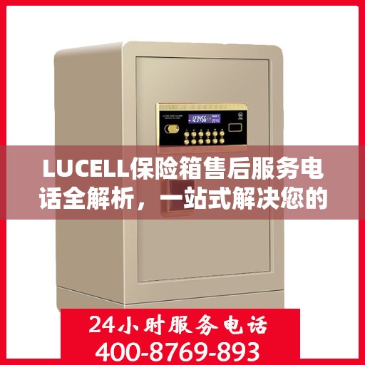 LUCELL保险箱售后服务电话全解析，一站式解决您的售后需求