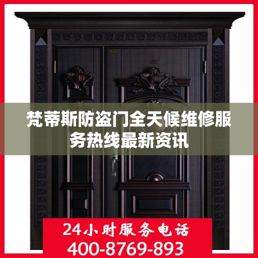 梵蒂斯防盗门全天候维修服务热线最新资讯