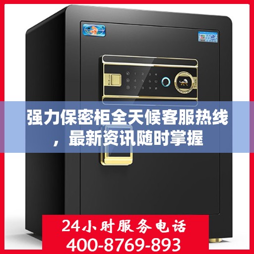 强力保密柜全天候客服热线，最新资讯随时掌握