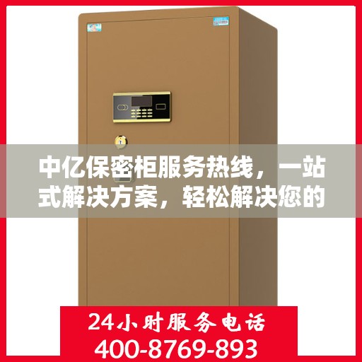 中亿保密柜服务热线，一站式解决方案，轻松解决您的保密需求