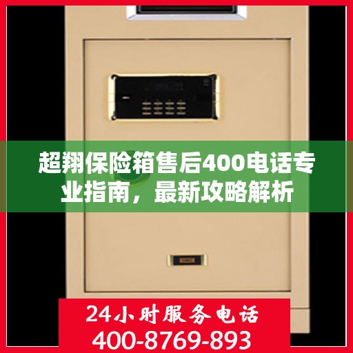 超翔保险箱售后400电话专业指南，最新攻略解析