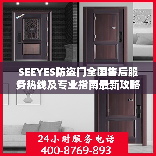 SEEYES防盗门全国售后服务热线及专业指南最新攻略