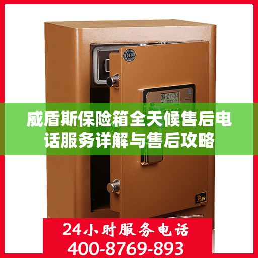 威盾斯保险箱全天候售后电话服务详解与售后攻略