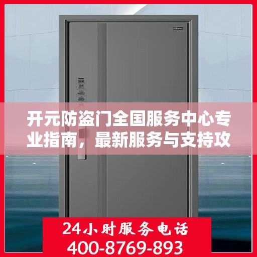 开元防盗门全国服务中心专业指南，最新服务与支持攻略
