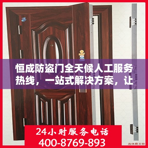 恒成防盗门全天候人工服务热线，一站式解决方案，让您无忧安全门户之选