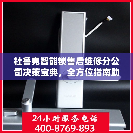 杜鲁克智能锁售后维修分公司决策宝典，全方位指南助你明智抉择
