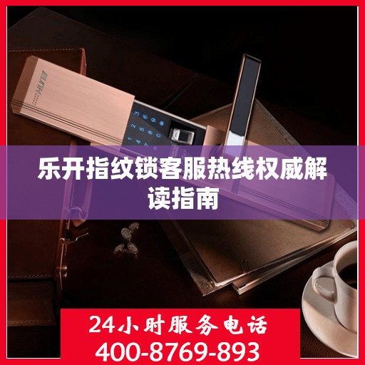乐开指纹锁客服热线权威解读指南