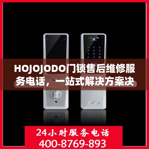 HOJOJODO门锁售后维修服务电话，一站式解决方案决策指南