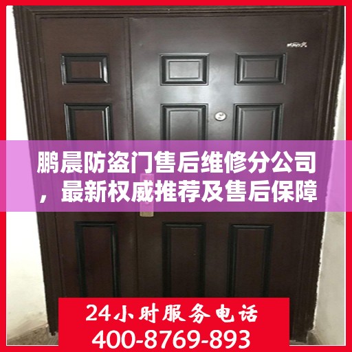 鹏晨防盗门售后维修分公司，最新权威推荐及售后保障解析