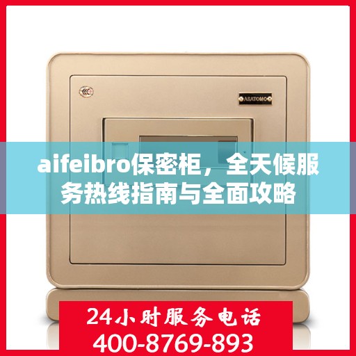 aifeibro保密柜，全天候服务热线指南与全面攻略