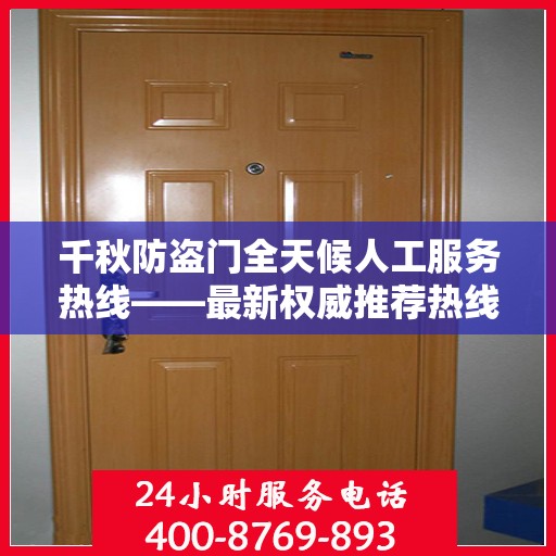 千秋防盗门全天候人工服务热线——最新权威推荐热线发布